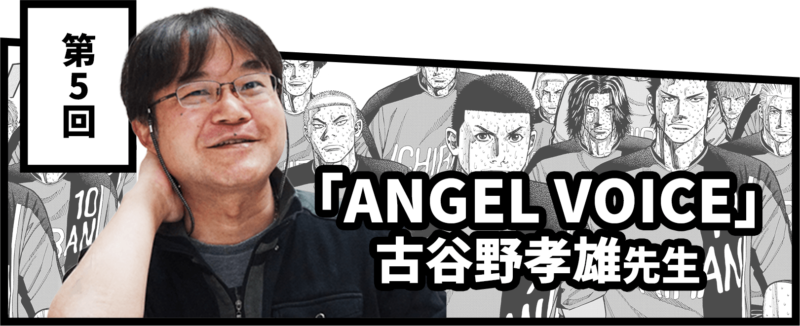 第5回 「ANGEL VOICE」古谷野孝雄先生